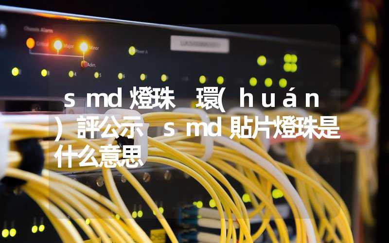 smd燈珠 環(huán)評公示 smd貼片燈珠是什么意思
